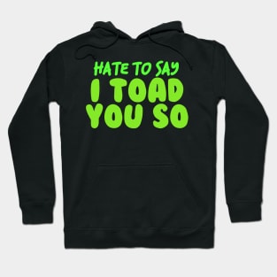 Hate To Say I Toad You So Hoodie